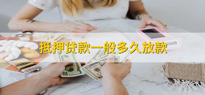 抵押貸款一般多久放款，15到30個(gè)工作日